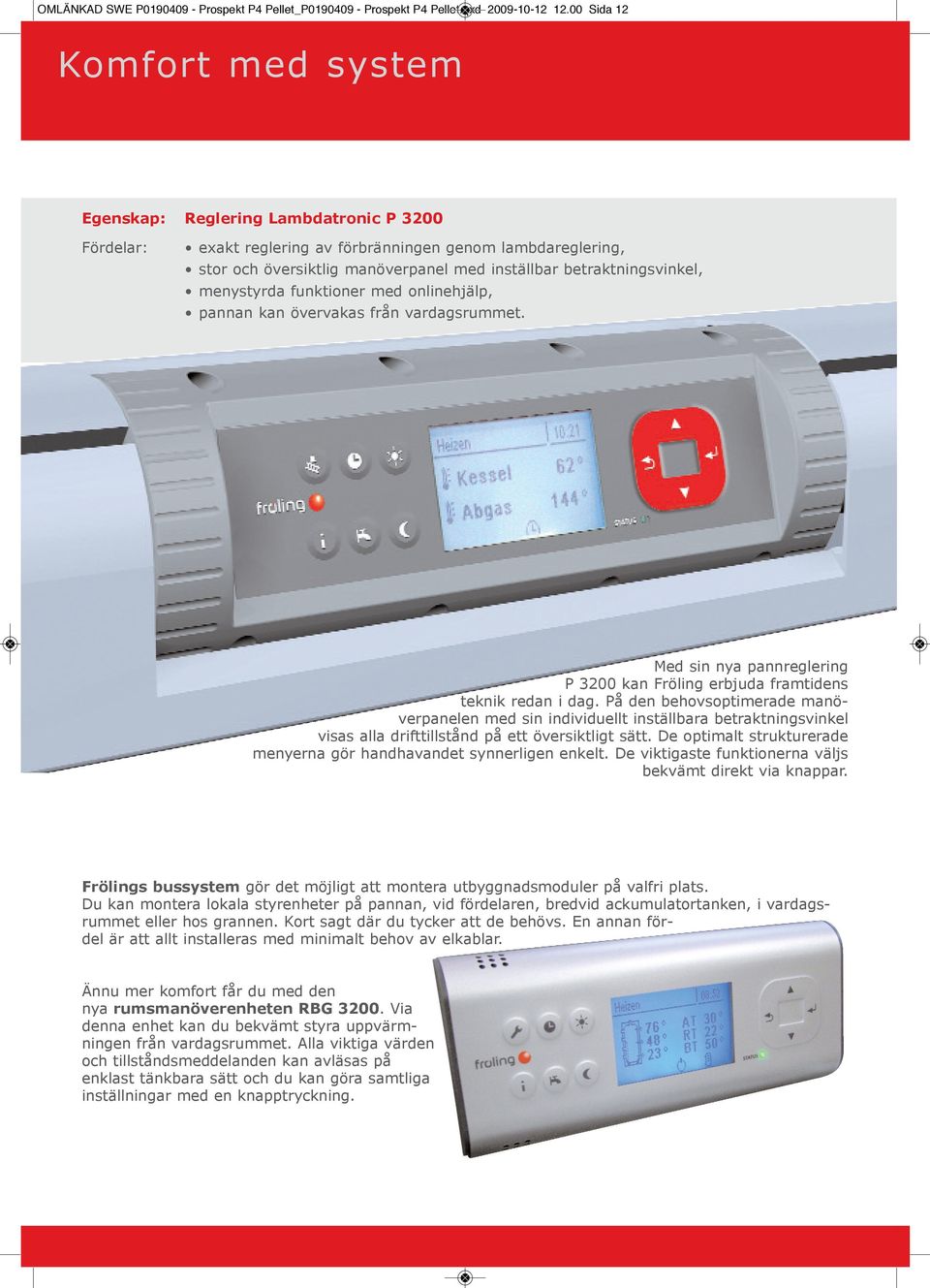 funktioner med onlinehjälp, pannan kan övervakas från vardagsrummet. Med sin nya pannreglering P 3200 kan Fröling erbjuda framtidens teknik redan i dag.