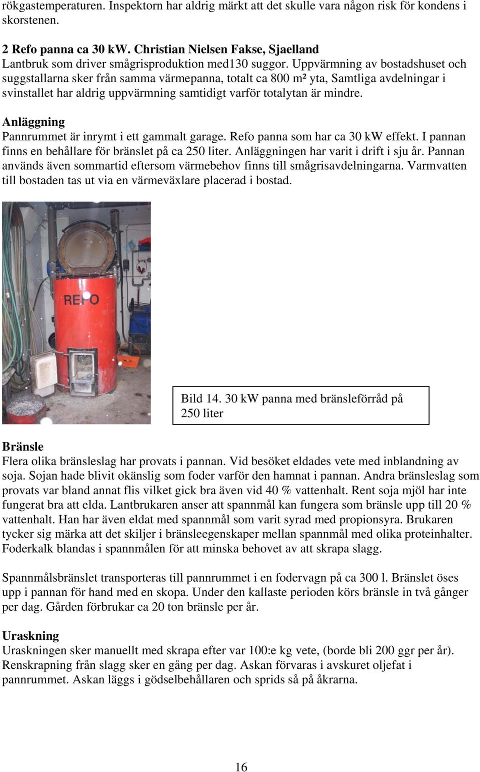 Uppvärmning av bostadshuset och suggstallarna sker från samma värmepanna, totalt ca 800 m² yta, Samtliga avdelningar i svinstallet har aldrig uppvärmning samtidigt varför totalytan är mindre.