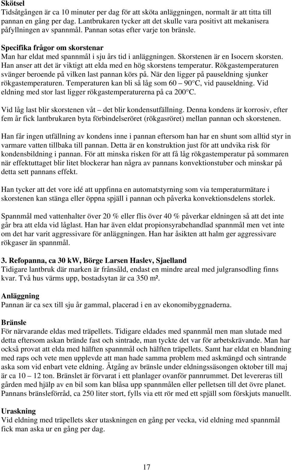 Specifika frågor om skorstenar Man har eldat med spannmål i sju års tid i anläggningen. Skorstenen är en Isocern skorsten. Han anser att det är viktigt att elda med en hög skorstens temperatur.