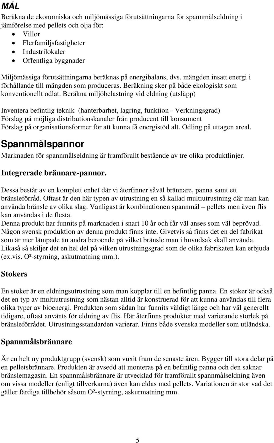 Beräkna miljöbelastning vid eldning (utsläpp) Inventera befintlig teknik (hanterbarhet, lagring, funktion - Verkningsgrad) Förslag på möjliga distributionskanaler från producent till konsument