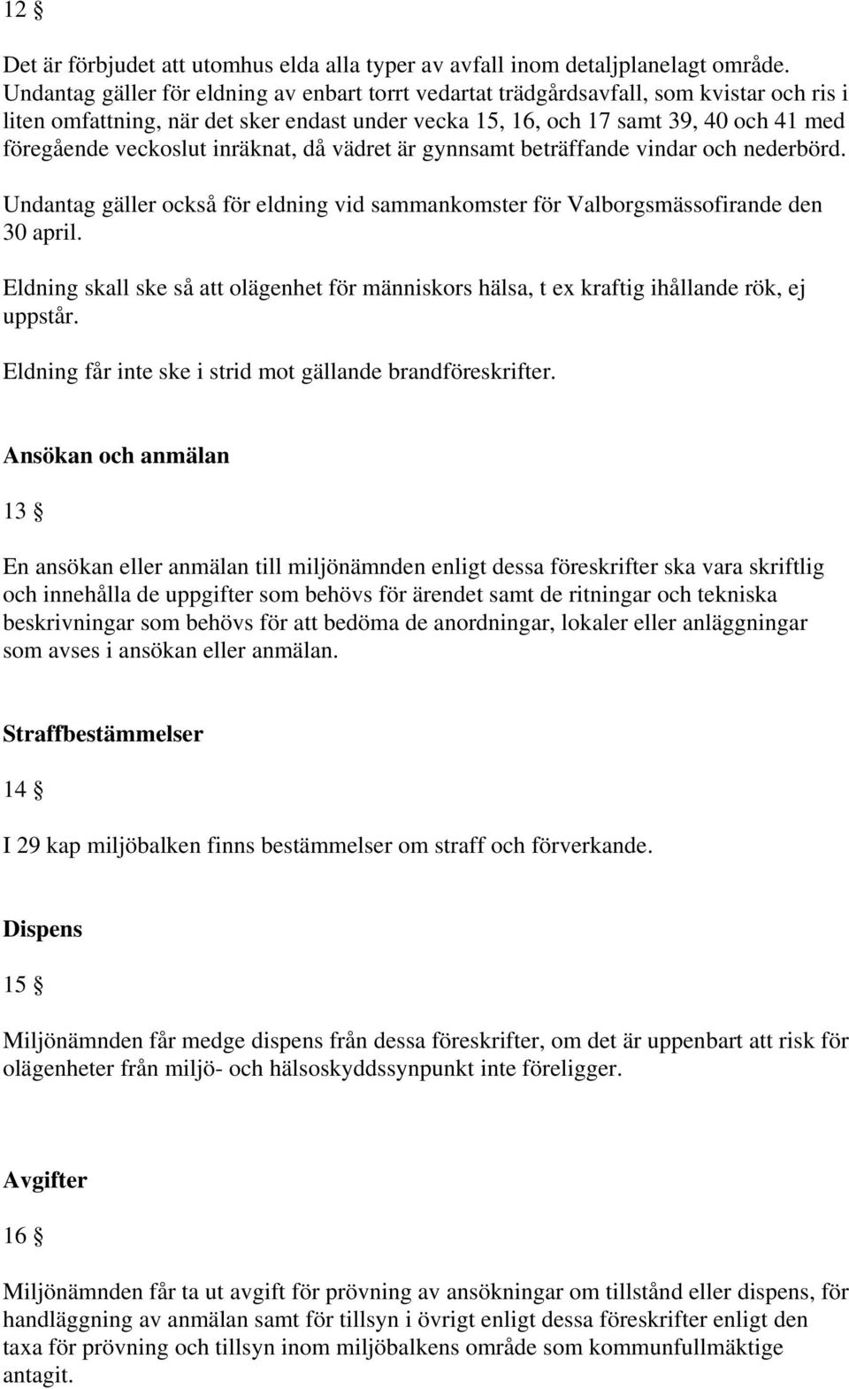 veckoslut inräknat, då vädret är gynnsamt beträffande vindar och nederbörd. Undantag gäller också för eldning vid sammankomster för Valborgsmässofirande den 30 april.