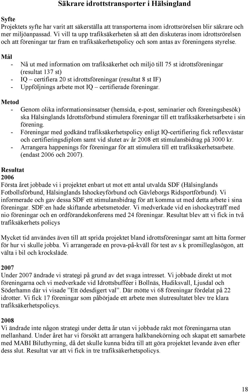 Mål - Nå ut med information om trafiksäkerhet och miljö till 75 st idrottsföreningar (resultat 137 st) - IQ certifiera 20 st idrottsföreningar (resultat 8 st IF) - Uppföljnings arbete mot IQ