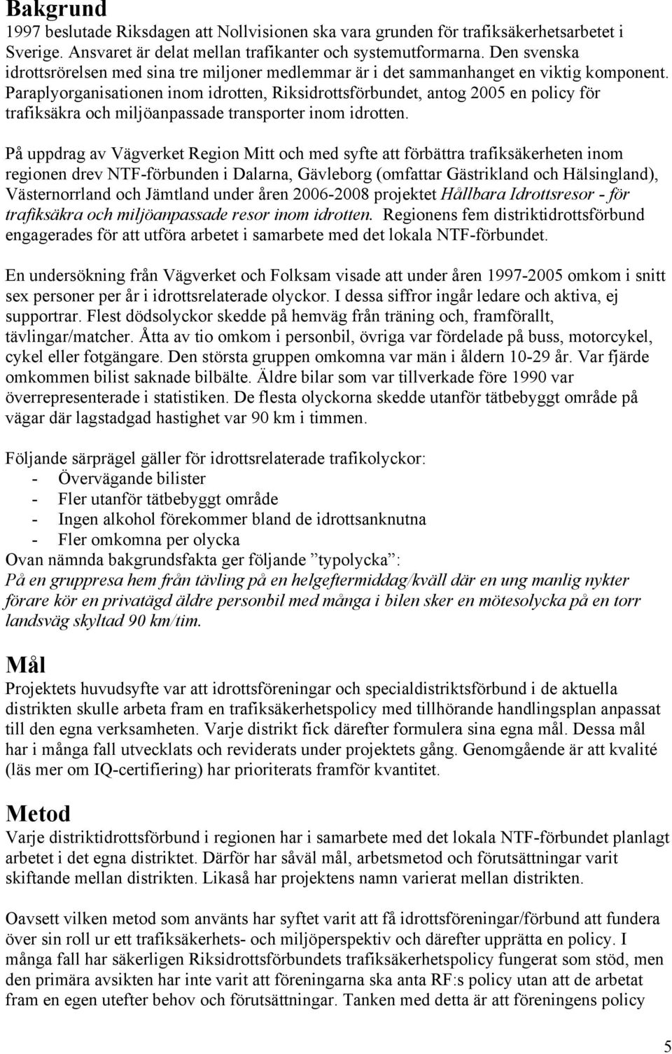 Paraplyorganisationen inom idrotten, Riksidrottsförbundet, antog 2005 en policy för trafiksäkra och miljöanpassade transporter inom idrotten.