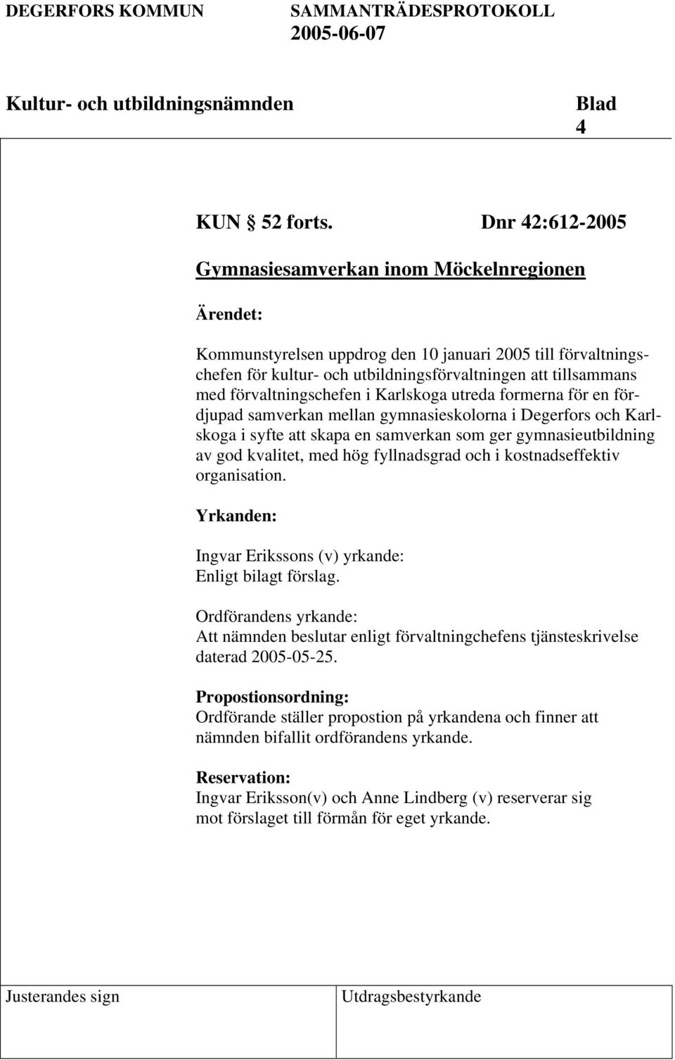 förvaltningschefen i Karlskoga utreda formerna för en fördjupad samverkan mellan gymnasieskolorna i Degerfors och Karlskoga i syfte att skapa en samverkan som ger gymnasieutbildning av god kvalitet,