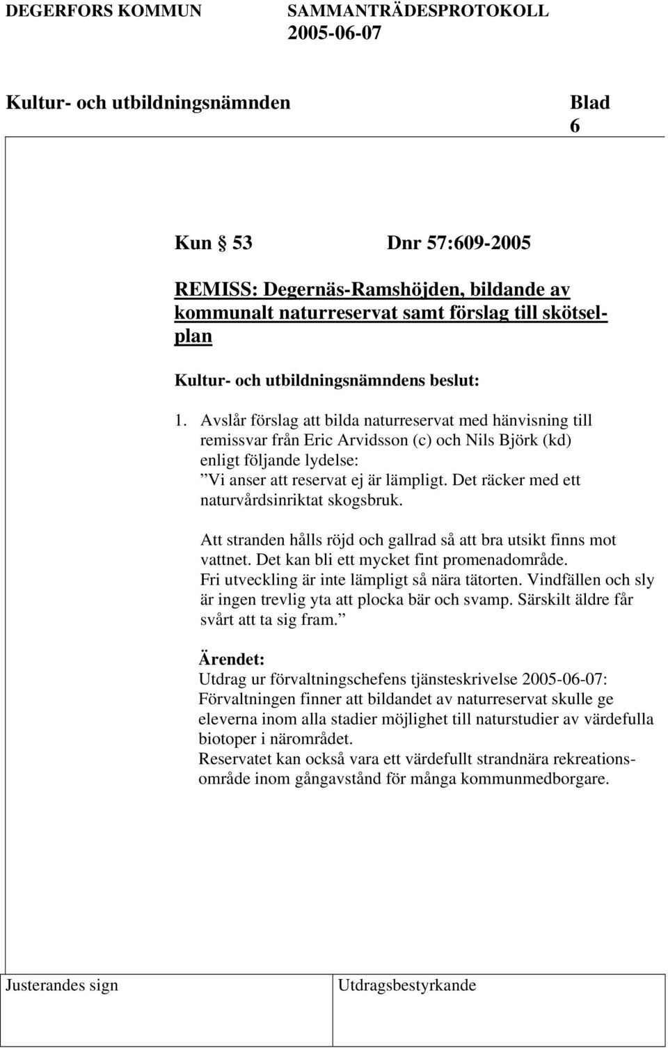 Det räcker med ett naturvårdsinriktat skogsbruk. Att stranden hålls röjd och gallrad så att bra utsikt finns mot vattnet. Det kan bli ett mycket fint promenadområde.