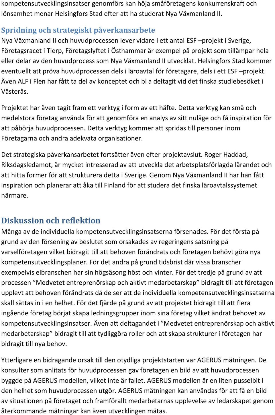 som tillämpar hela eller delar av den huvudprocess som Nya Växmanland II utvecklat. Helsingfors Stad kommer eventuellt att pröva huvudprocessen dels i läroavtal för företagare, dels i ett ESF projekt.