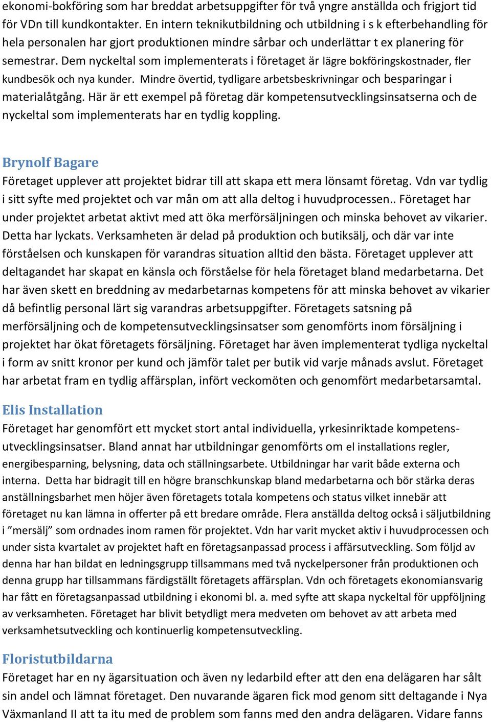 Dem nyckeltal som implementerats i företaget är lägre bokföringskostnader, fler kundbesök och nya kunder. Mindre övertid, tydligare arbetsbeskrivningar och besparingar i materialåtgång.