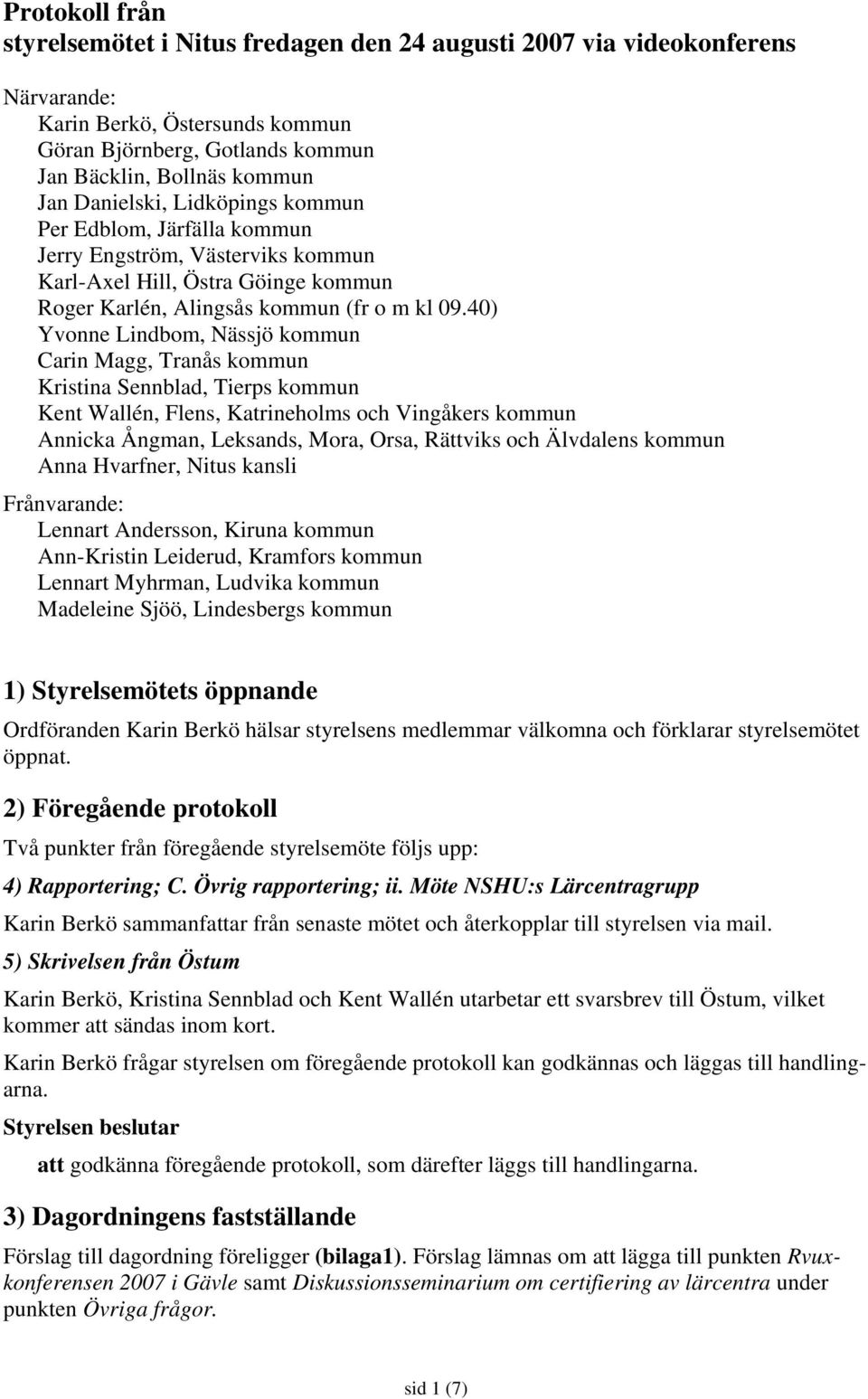 40) Yvonne Lindbom, Nässjö kommun Carin Magg, Tranås kommun Kristina Sennblad, Tierps kommun Kent Wallén, Flens, Katrineholms och Vingåkers kommun Annicka Ångman, Leksands, Mora, Orsa, Rättviks och