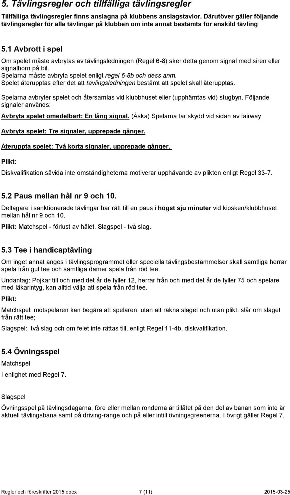 1 Avbrott i spel Om spelet måste avbrytas av tävlingsledningen (Regel 6-8) sker detta genom signal med siren eller signalhorn på bil. Spelarna måste avbryta spelet enligt regel 6-8b och dess anm.