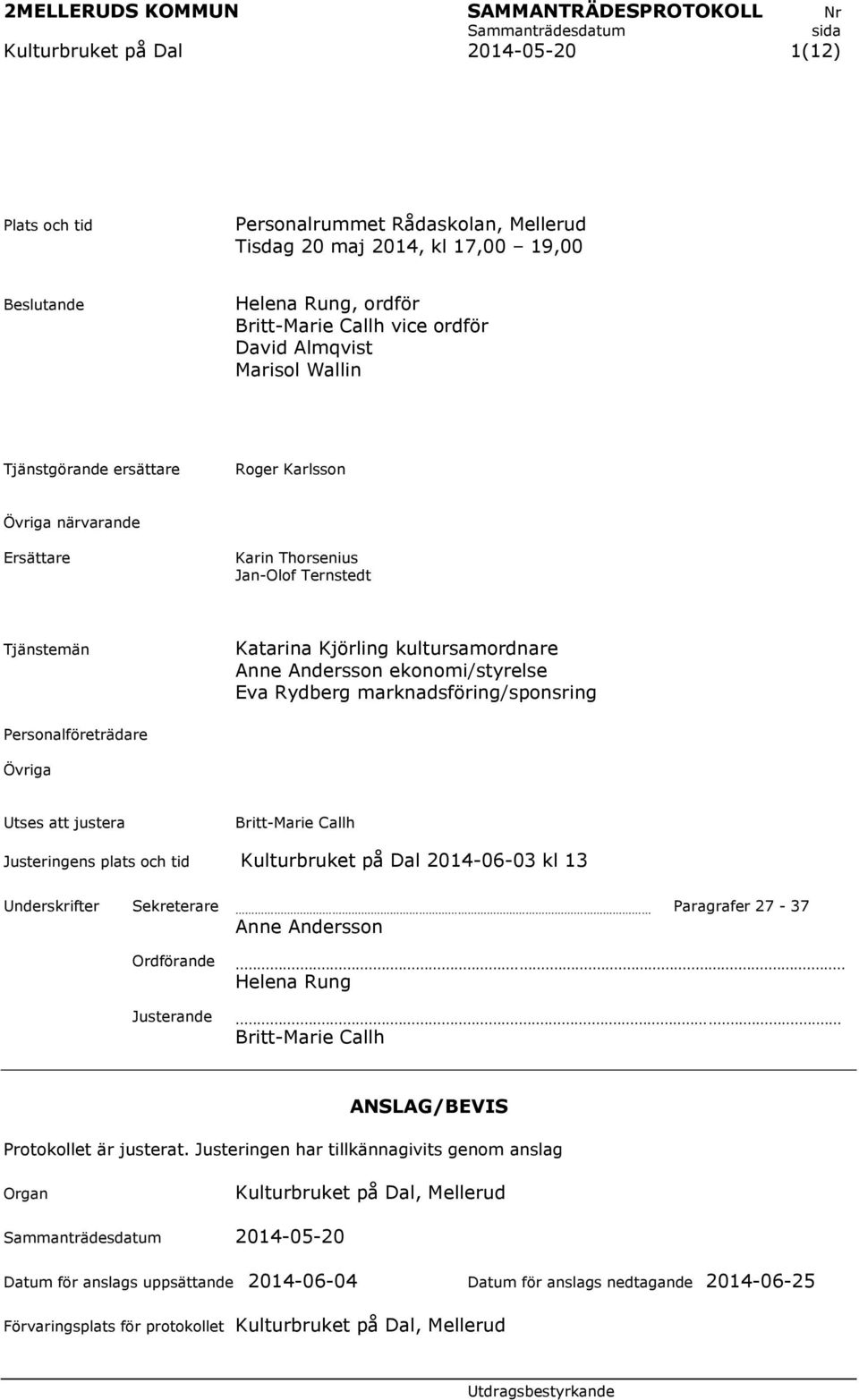 Andersson ekonomi/styrelse Eva Rydberg marknadsföring/sponsring Personalföreträdare Övriga Utses att justera Britt-Marie Callh Justeringens plats och tid Kulturbruket på Dal 2014-06-03 kl 13