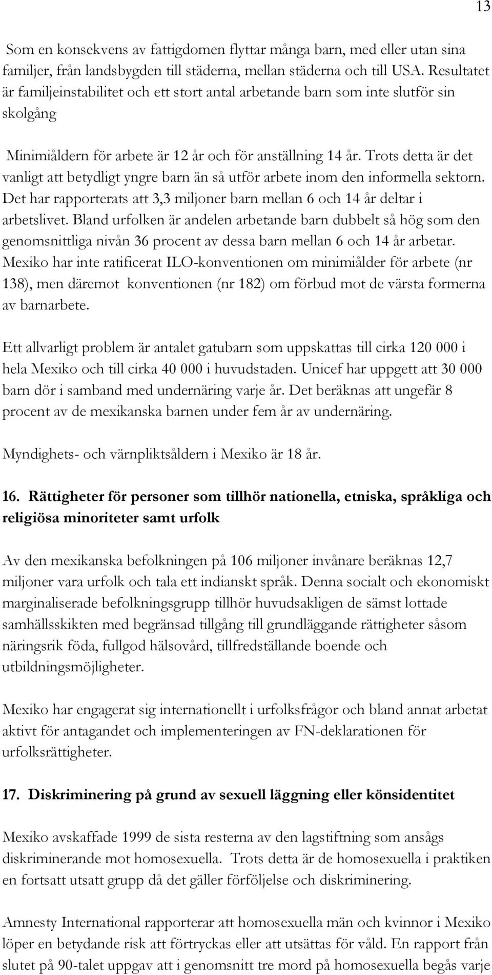 Trots detta är det vanligt att betydligt yngre barn än så utför arbete inom den informella sektorn. Det har rapporterats att 3,3 miljoner barn mellan 6 och 14 år deltar i arbetslivet.