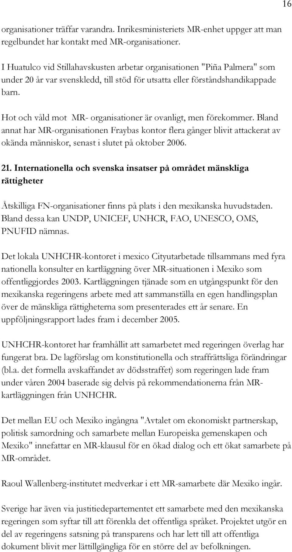 Hot och våld mot MR- organisationer är ovanligt, men förekommer. Bland annat har MR-organisationen Fraybas kontor flera gånger blivit attackerat av okända människor, senast i slutet på oktober 2006.