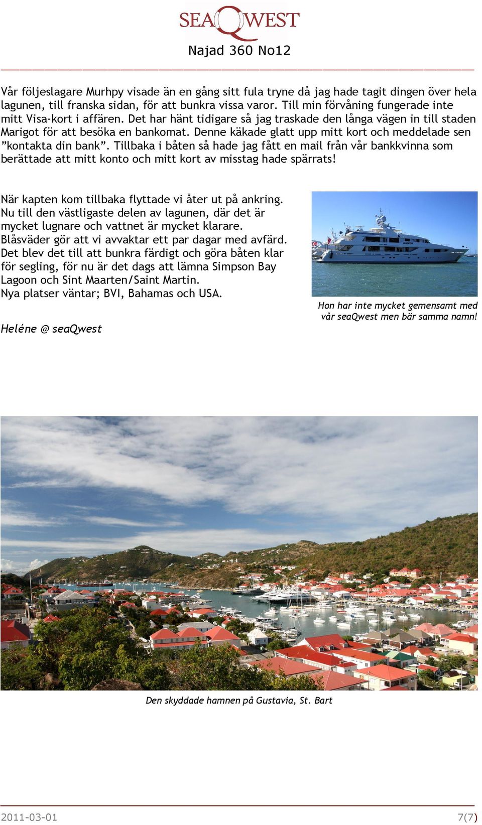 Denne käkade glatt upp mitt kort och meddelade sen kontakta din bank. Tillbaka i båten så hade jag fått en mail från vår bankkvinna som berättade att mitt konto och mitt kort av misstag hade spärrats!