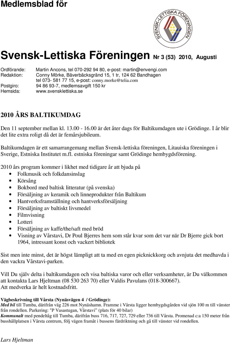 se 2010 ÅRS BALTIKUMDAG Den 11 september mellan kl. 13.00-16.00 är det åter dags för Baltikumdagen ute i Grödinge. I år blir det lite extra roligt då det är femårsjubileum.