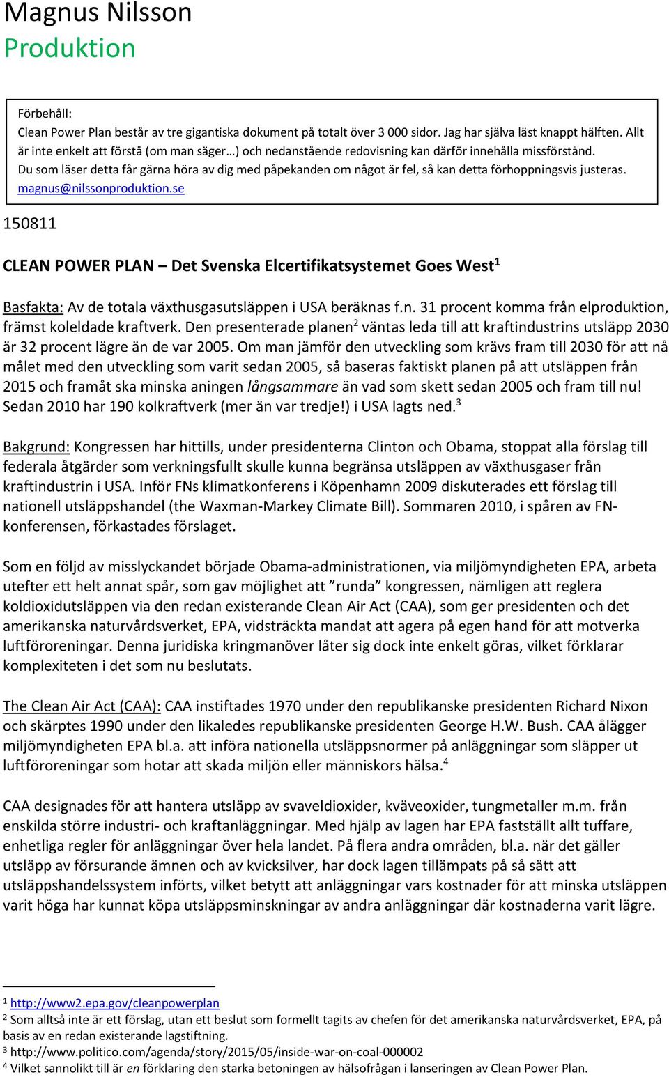 Du som läser detta får gärna höra av dig med påpekanden om något är fel, så kan detta förhoppningsvis justeras. magnus@nilssonproduktion.