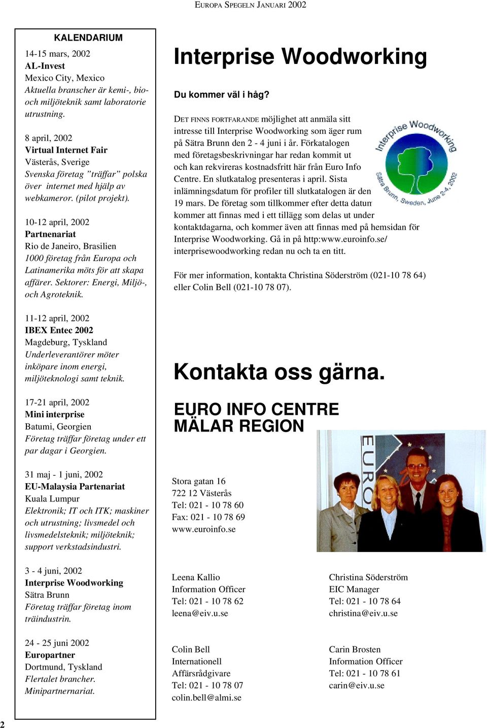 10-12 april, 2002 Partnenariat Rio de Janeiro, Brasilien 1000 företag från Europa och Latinamerika möts för att skapa affärer. Sektorer: Energi, Miljö-, och Agroteknik.