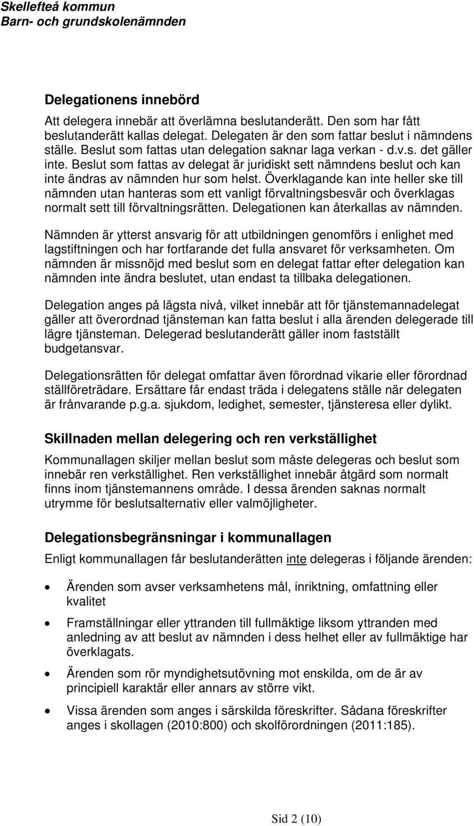 Överklagande kan inte heller ske till nämnden utan hanteras som ett vanligt förvaltningsbesvär och överklagas normalt sett till förvaltningsrätten. Delegationen kan återkallas av nämnden.