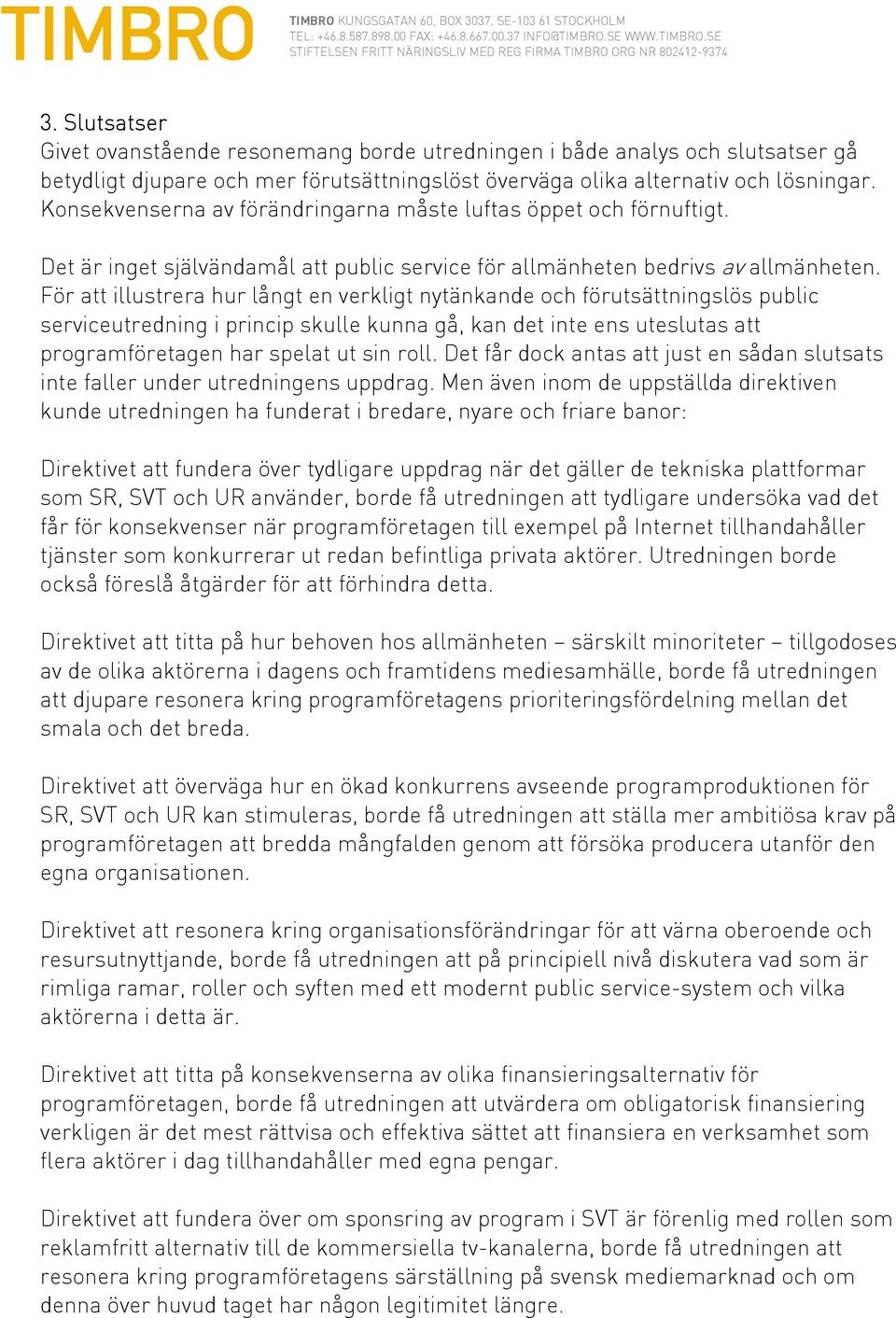 För att illustrera hur långt en verkligt nytänkande och förutsättningslös public serviceutredning i princip skulle kunna gå, kan det inte ens uteslutas att programföretagen har spelat ut sin roll.