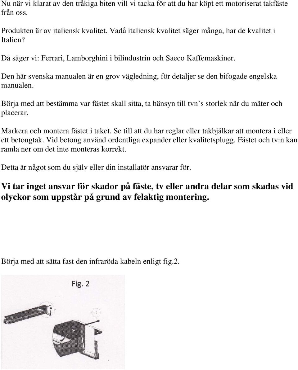 Den här svenska manualen är en grov vägledning, för detaljer se den bifogade engelska manualen. Börja med att bestämma var fästet skall sitta, ta hänsyn till tvn s storlek när du mäter och placerar.