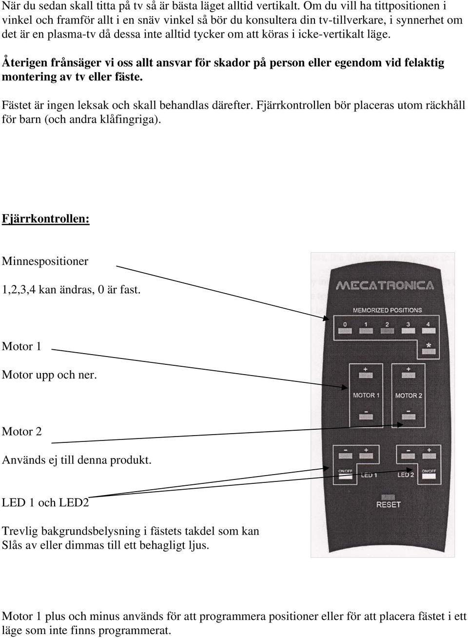 icke-vertikalt läge. Återigen frånsäger vi oss allt ansvar för skador på person eller egendom vid felaktig montering av tv eller fäste. Fästet är ingen leksak och skall behandlas därefter.