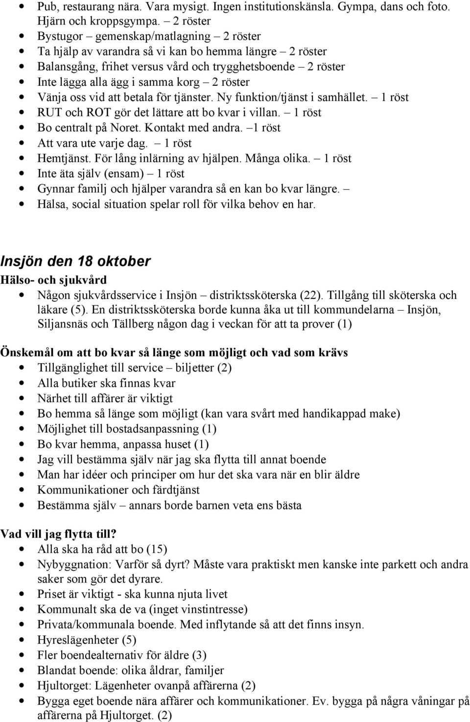 röster Vänja oss vid att betala för tjänster. Ny funktion/tjänst i samhället. 1 röst RUT och ROT gör det lättare att bo kvar i villan. 1 röst Bo centralt på Noret. Kontakt med andra.