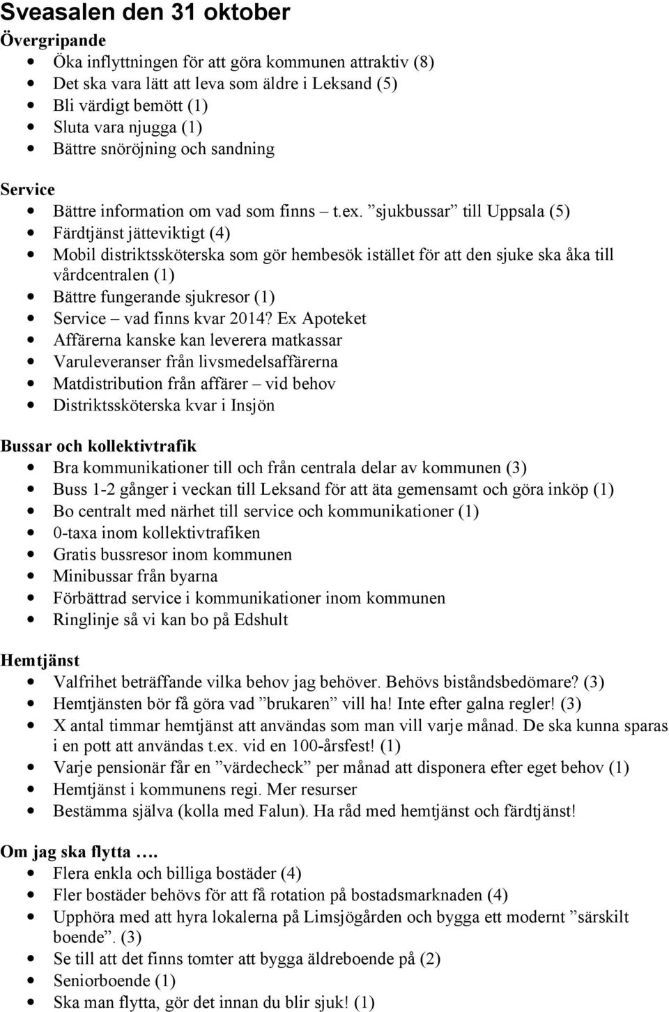 sjukbussar till Uppsala (5) Färdtjänst jätteviktigt (4) Mobil distriktssköterska som gör hembesök istället för att den sjuke ska åka till vårdcentralen (1) Bättre fungerande sjukresor (1) Service vad