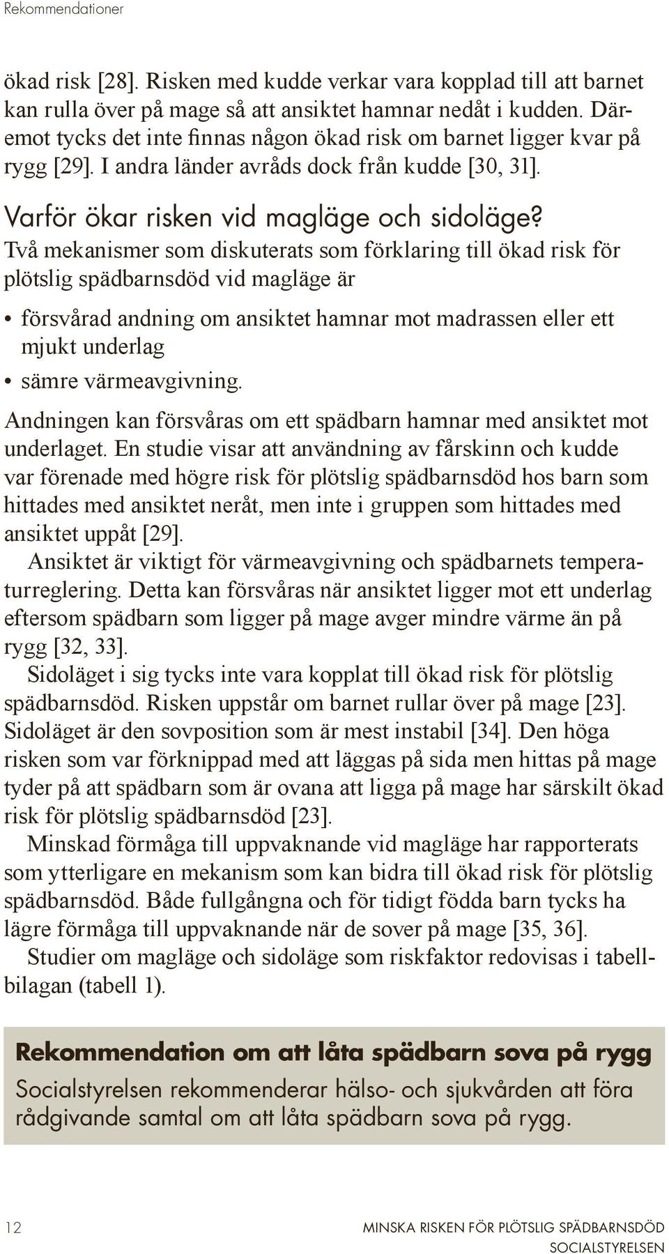 Två mekanismer som diskuterats som förklaring till ökad risk för plötslig spädbarnsdöd vid magläge är försvårad andning om ansiktet hamnar mot madrassen eller ett mjukt underlag sämre värmeavgivning.