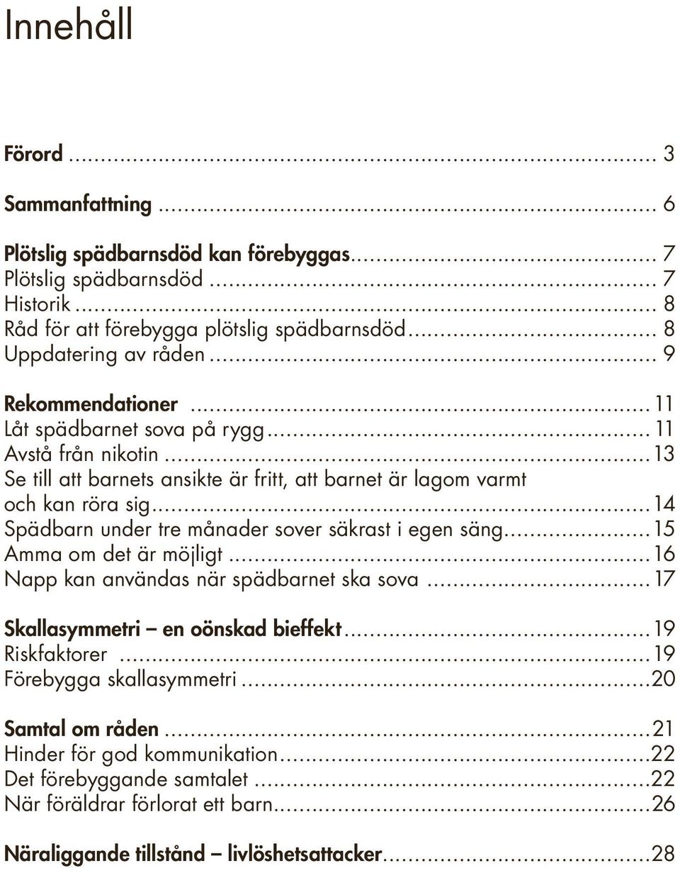 ..13 Se till att barnets ansikte är fritt, att barnet är lagom varmt och kan röra sig...14 Spädbarn under tre månader sover säkrast i egen säng...15 Amma om det är möjligt.