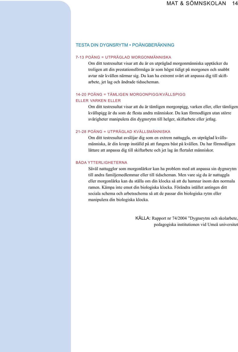 14-20 POÄNG = TÄMLIGEN MORGONPIGG/KVÄLLSPIGG ELLER VARKEN ELLER Om ditt testresultat visar att du är tämligen morgonpigg, varken eller, eller tämligen kvällspigg är du som de flesta andra människor.