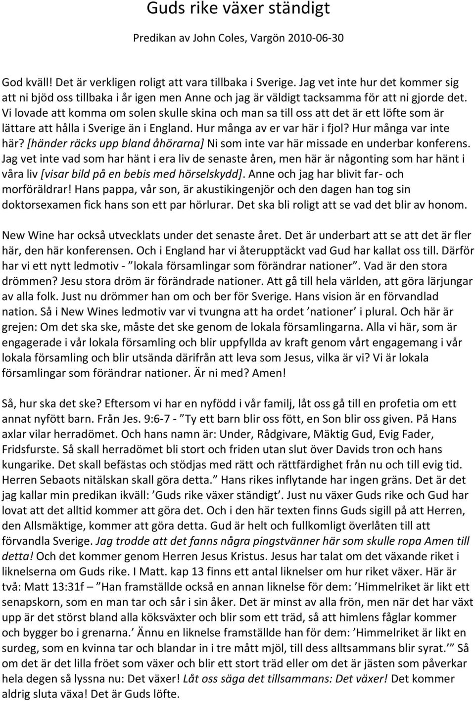 Vi lovade att komma om solen skulle skina och man sa till oss att det är ett löfte som är lättare att hålla i Sverige än i England. Hur många av er var här i fjol? Hur många var inte här?