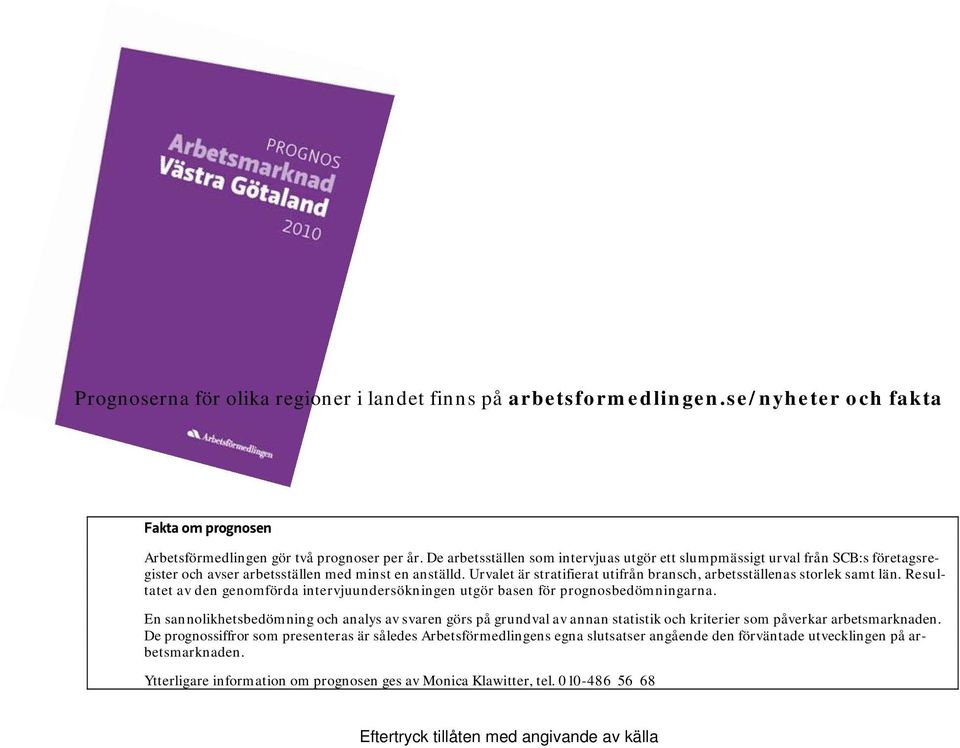 Urvalet är stratifierat utifrån bransch, arbetsställenas storlek samt län. Resultatet av den genomförda intervjuundersökningen utgör basen för prognosbedömningarna.