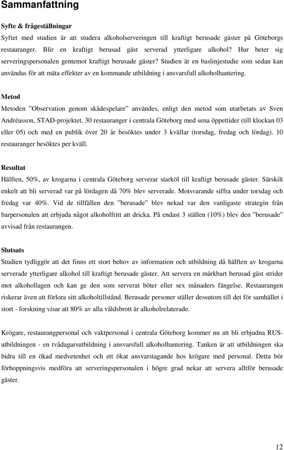 Studien är en baslinjestudie som sedan kan användas för att mäta effekter av en kommande utbildning i ansvarsfull alkoholhantering.