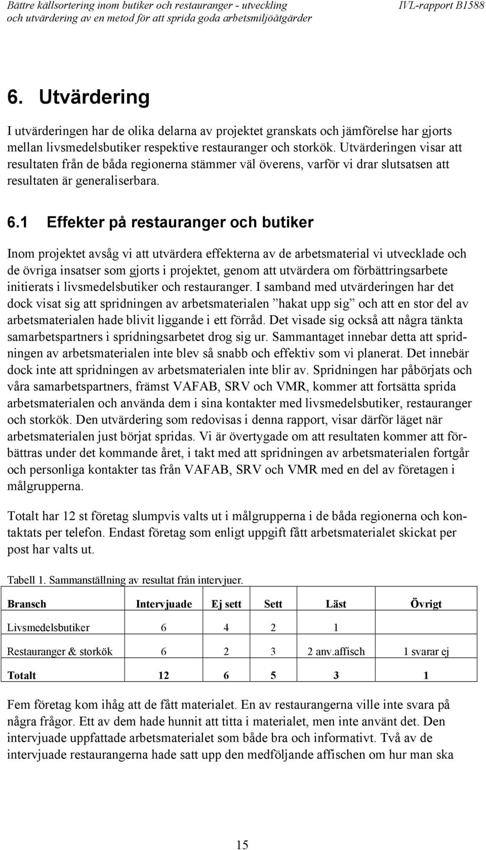 1 Effekter på restauranger och butiker Inom projektet avsåg vi att utvärdera effekterna av de arbetsmaterial vi utvecklade och de övriga insatser som gjorts i projektet, genom att utvärdera om