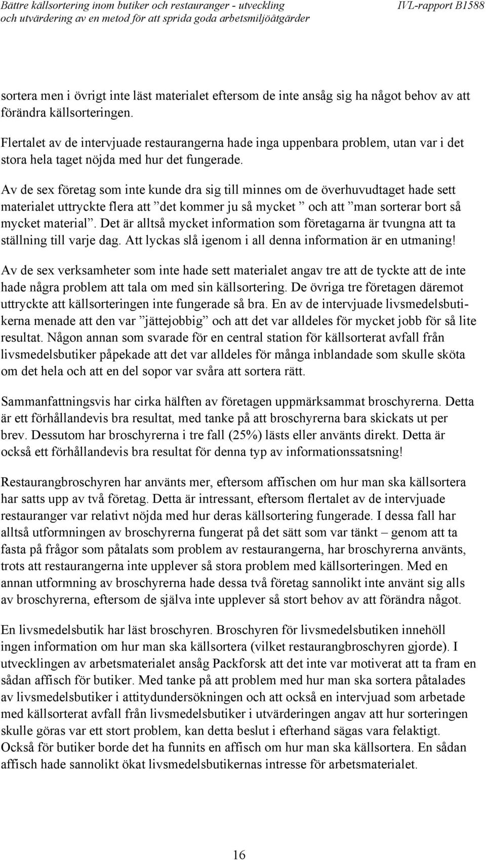 Av de sex företag som inte kunde dra sig till minnes om de överhuvudtaget hade sett materialet uttryckte flera att det kommer ju så mycket och att man sorterar bort så mycket material.