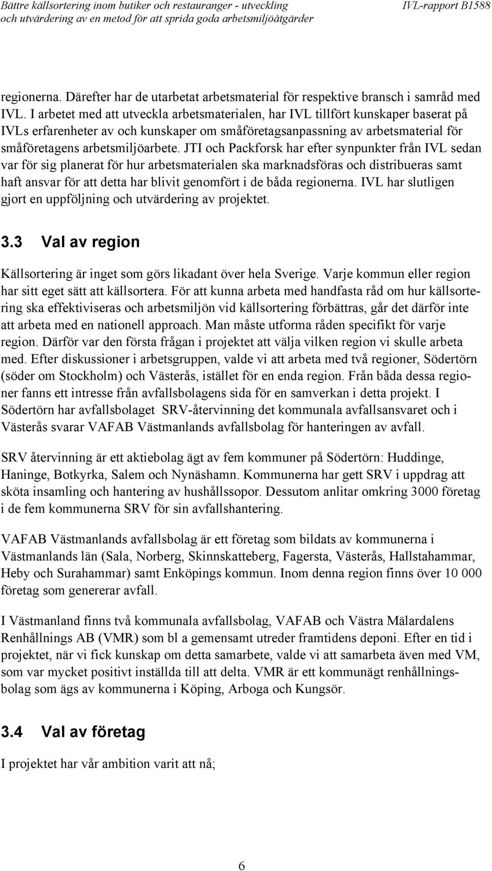 JTI och Packforsk har efter synpunkter från IVL sedan var för sig planerat för hur arbetsmaterialen ska marknadsföras och distribueras samt haft ansvar för att detta har blivit genomfört i de båda