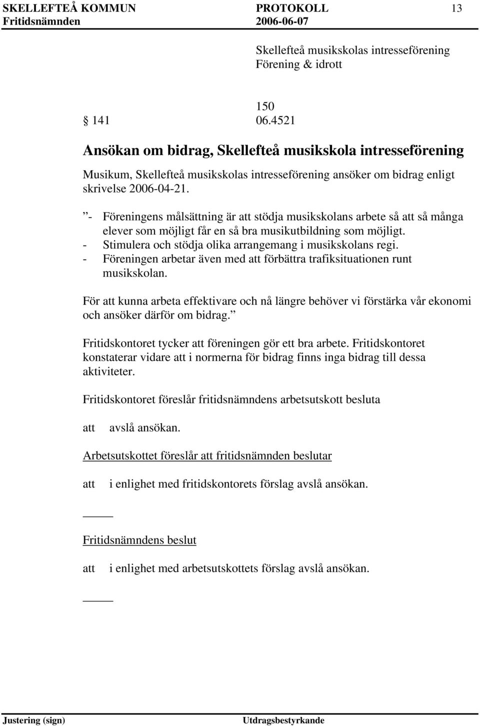 - Föreningens målsättning är stödja musikskolans arbete så så många elever som möjligt får en så bra musikutbildning som möjligt. - Stimulera och stödja olika arrangemang i musikskolans regi.