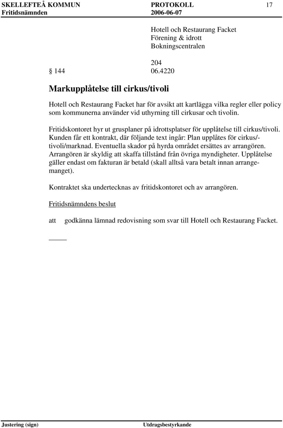 använder vid uthyrning till cirkusar och tivolin. Fritidskontoret hyr ut grusplaner på idrottsplatser för upplåtelse till cirkus/tivoli.