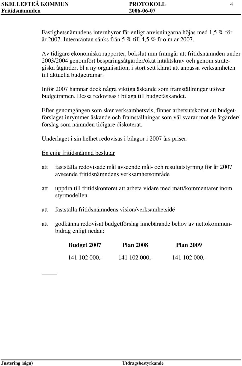 klarat anpassa verksamheten till aktuella budgetramar. Inför 2007 hamnar dock några viktiga äskande som framställningar utöver budgetramen. Dessa redovisas i bilaga till budgetäskandet.