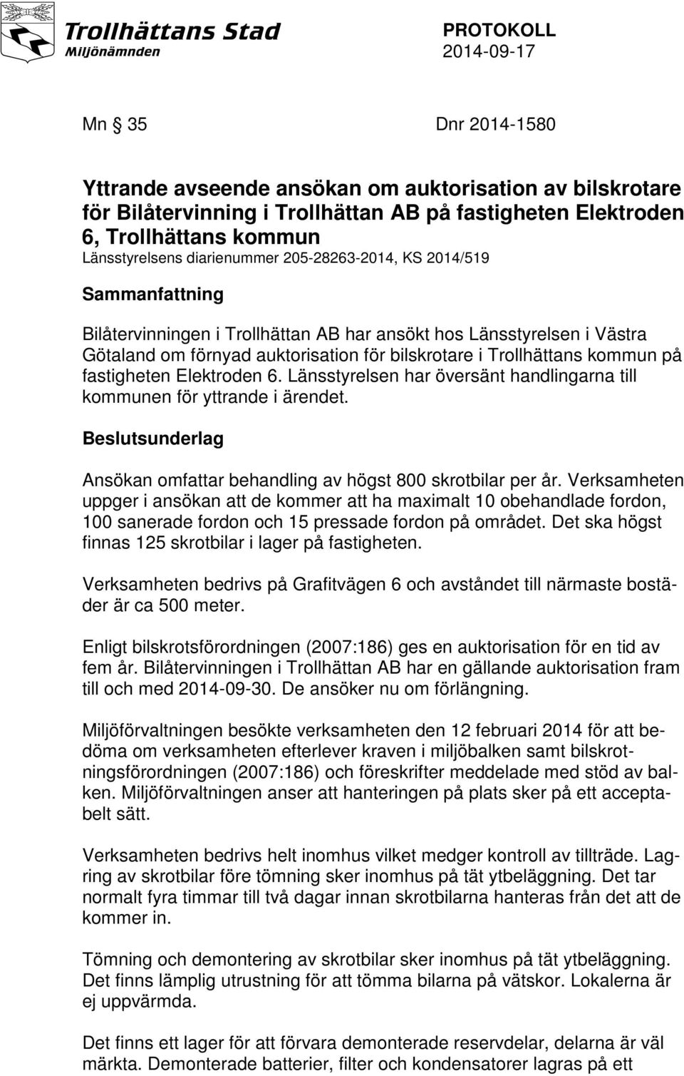 fastigheten Elektroden 6. Länsstyrelsen har översänt handlingarna till kommunen för yttrande i ärendet. Beslutsunderlag Ansökan omfattar behandling av högst 800 skrotbilar per år.