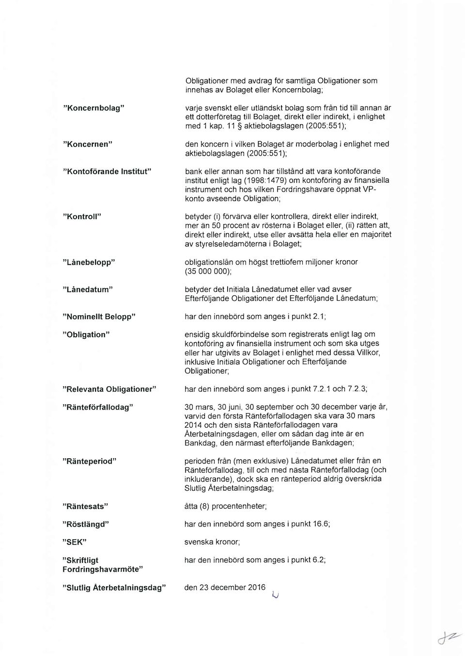 11 aktiebolagslagen (2005:551); den koncern i vilken Bolaget är moderbolag i enlighet med aktiebolagslagen (2005:551); bank eller annan som har tillstånd att vara kontoförande institut enligt lag