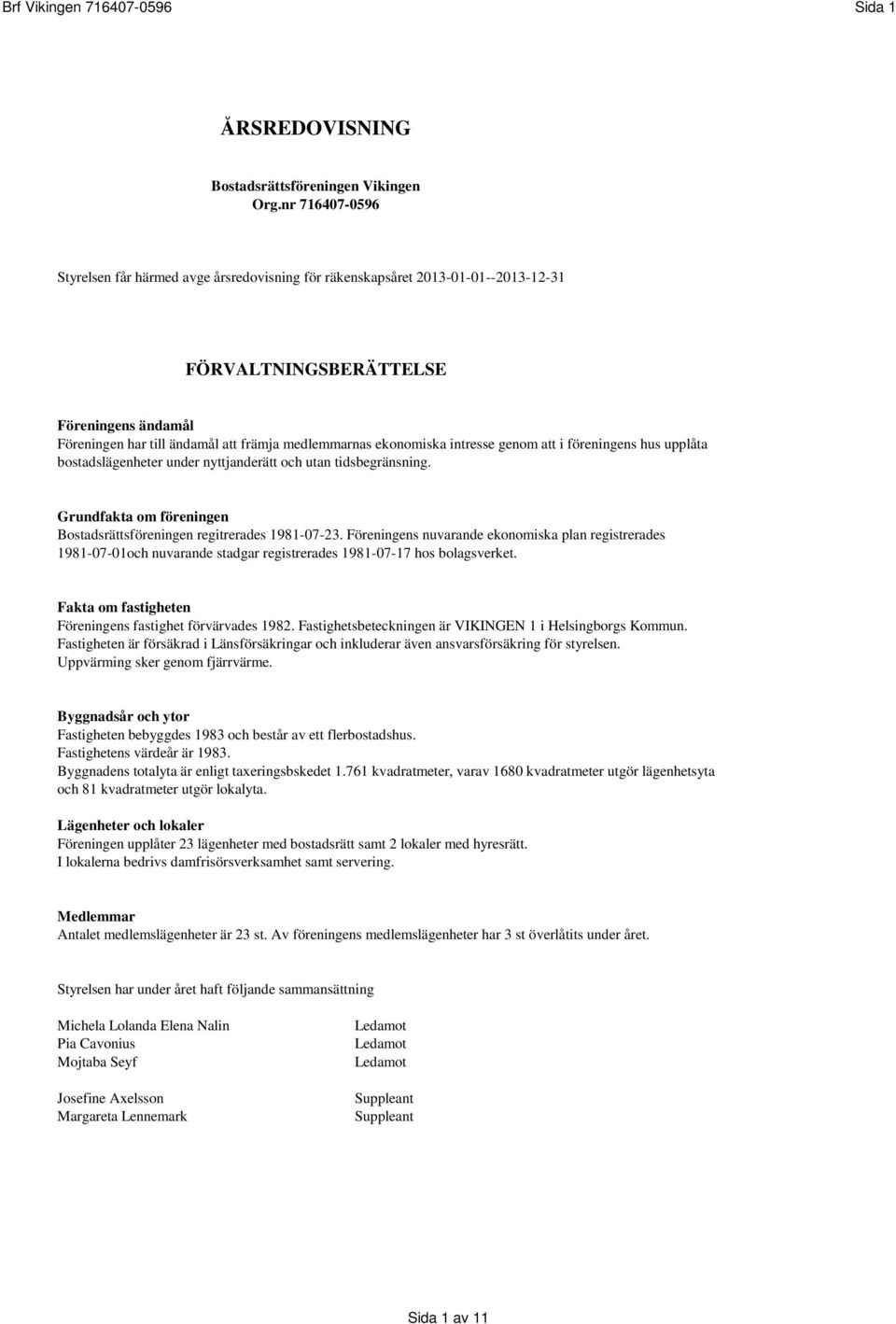 ekonomiska intresse genom att i föreningens hus upplåta bostadslägenheter under nyttjanderätt och utan tidsbegränsning. Grundfakta om föreningen Bostadsrättsföreningen regitrerades 1981-07-23.