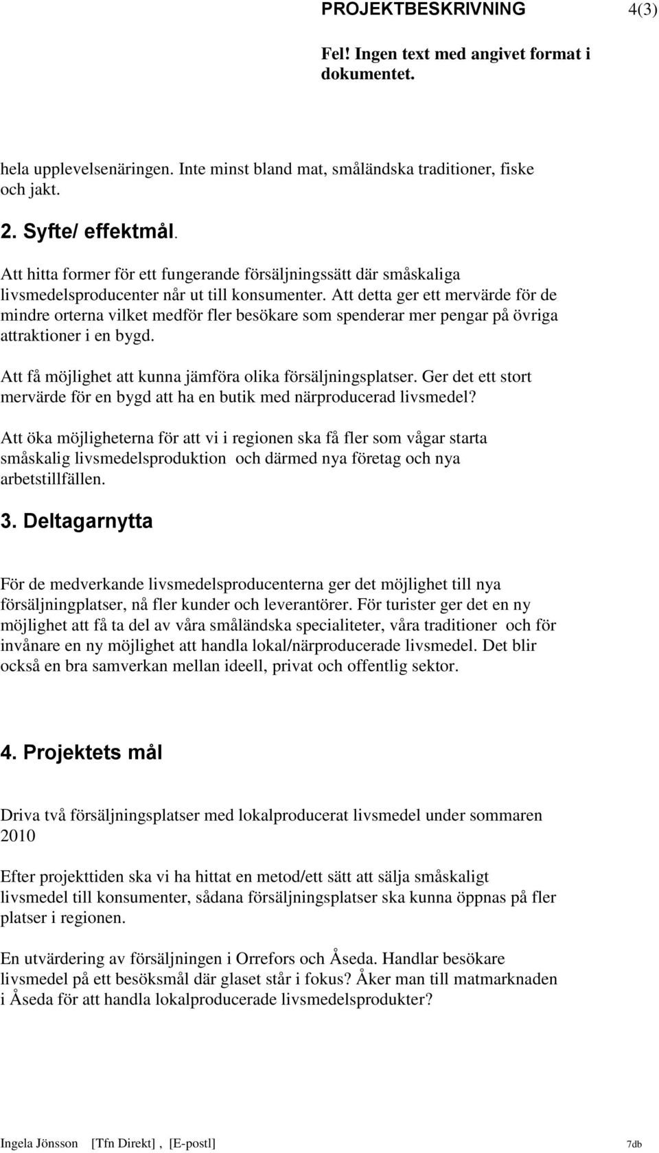 Att detta ger ett mervärde för de mindre orterna vilket medför fler besökare som spenderar mer pengar på övriga attraktioner i en bygd. Att få möjlighet att kunna jämföra olika försäljningsplatser.