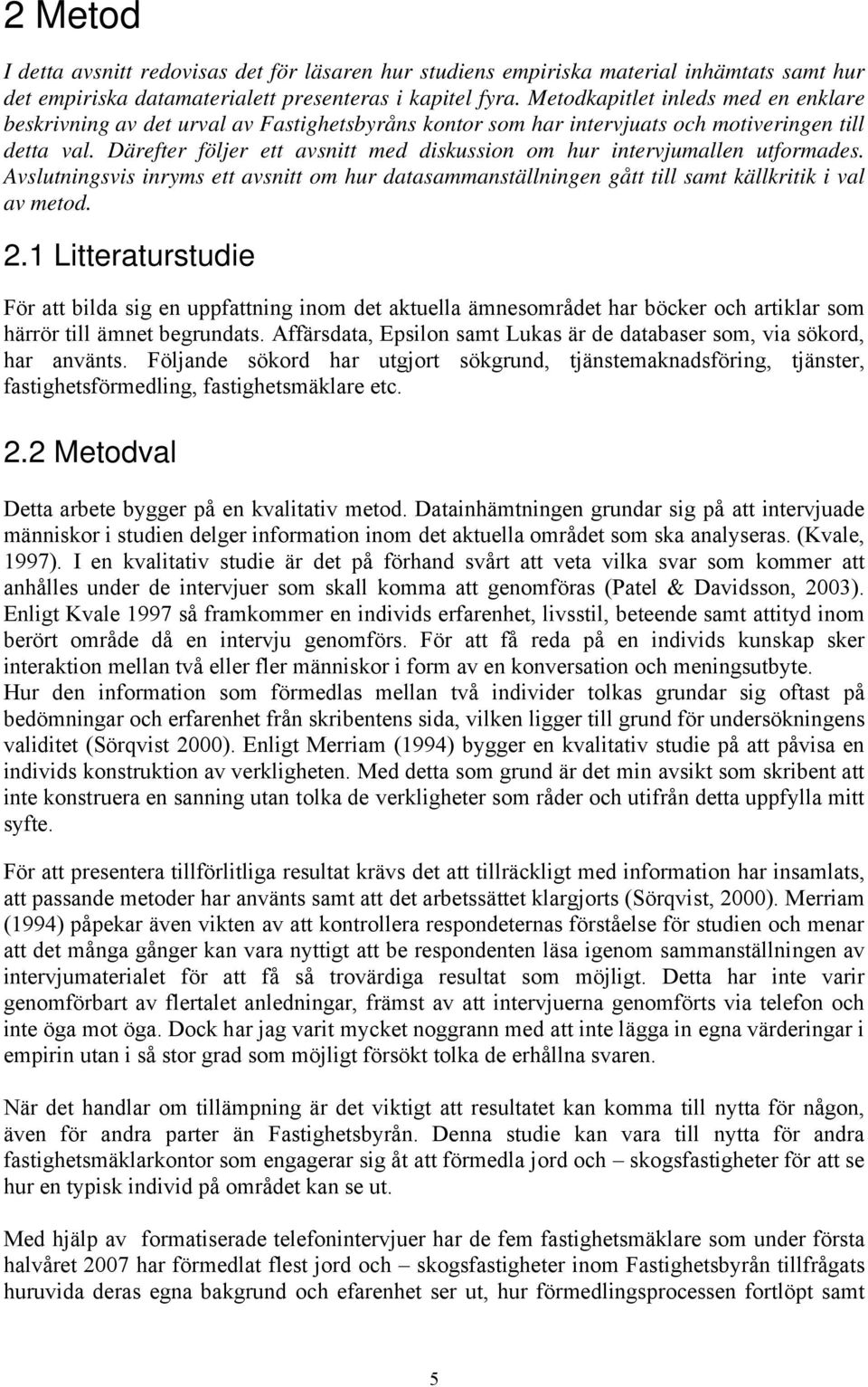 Därefter följer ett avsnitt med diskussion om hur intervjumallen utformades. Avslutningsvis inryms ett avsnitt om hur datasammanställningen gått till samt källkritik i val av metod. 2.