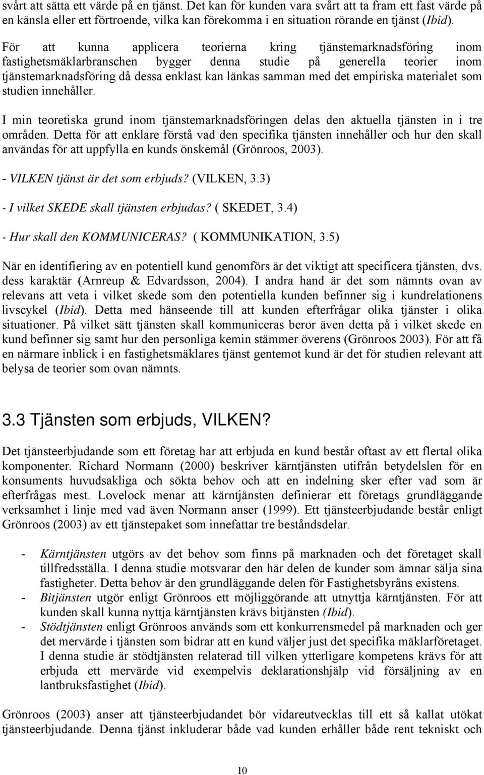 det empiriska materialet som studien innehåller. I min teoretiska grund inom tjänstemarknadsföringen delas den aktuella tjänsten in i tre områden.