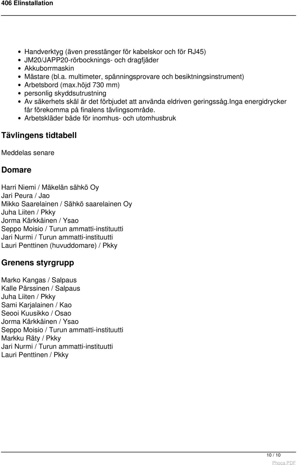 Arbetskläder både för inomhus- och utomhusbruk Tävlingens tidtabell Meddelas senare Domare Harri Niemi / Mäkelän sähkö Oy Jari Peura / Jao Mikko Saarelainen / Sähkö saarelainen Oy Juha Liiten / Pkky