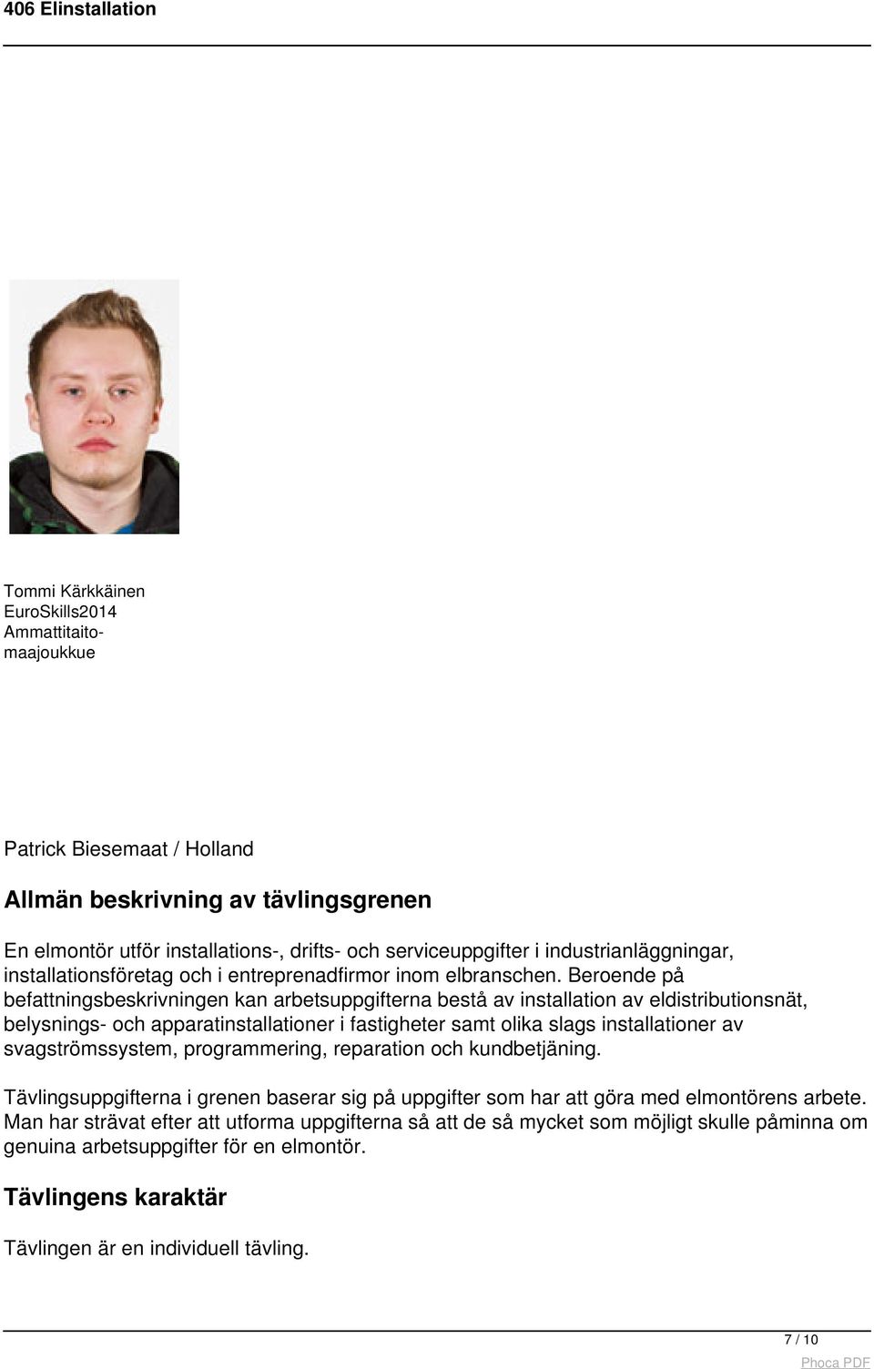 Beroende på befattningsbeskrivningen kan arbetsuppgifterna bestå av installation av eldistributionsnät, belysnings- och apparatinstallationer i fastigheter samt olika slags installationer av