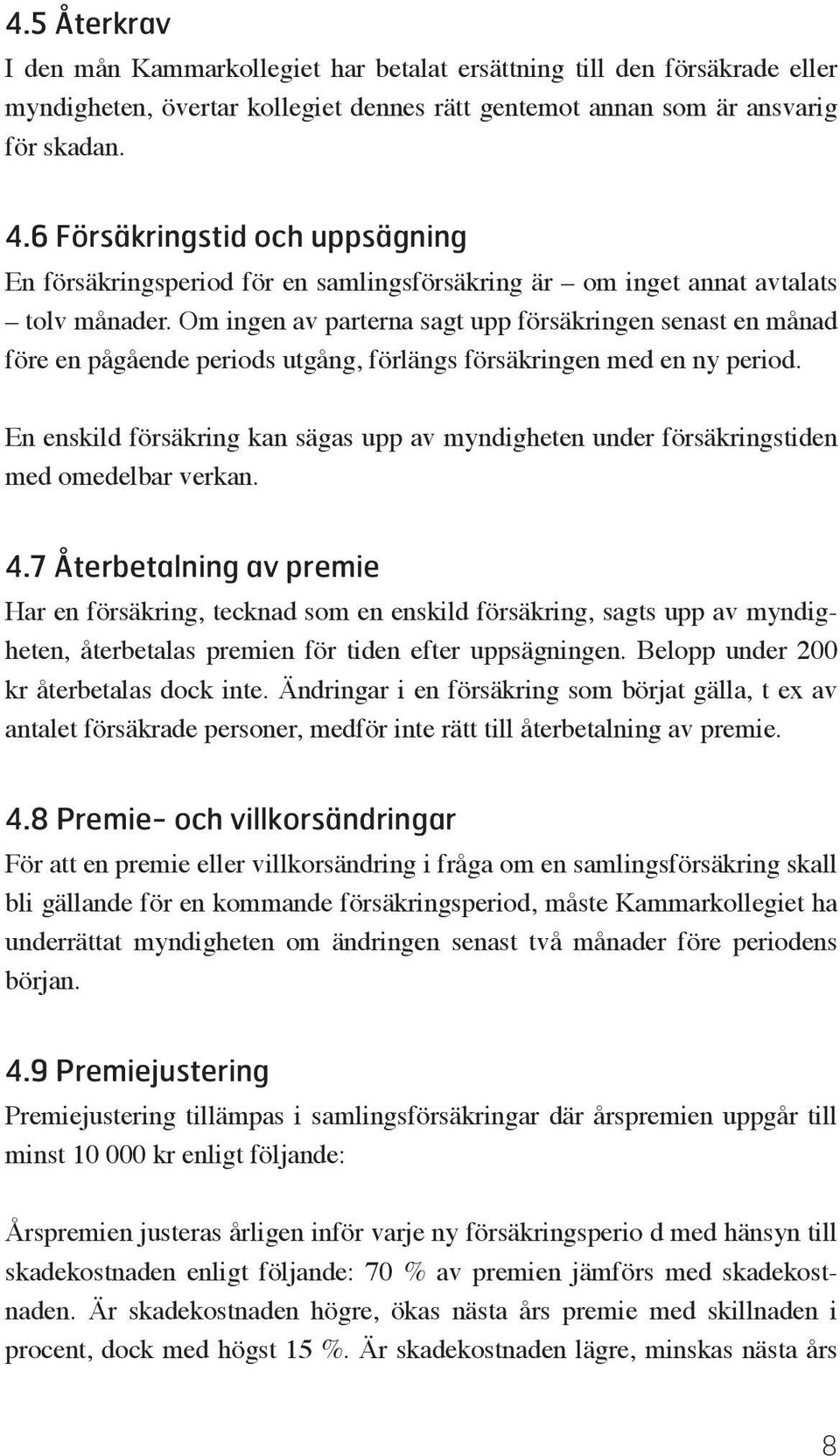 Om ingen av parterna sagt upp försäkringen senast en månad före en pågående periods utgång, förlängs försäkringen med en ny period.