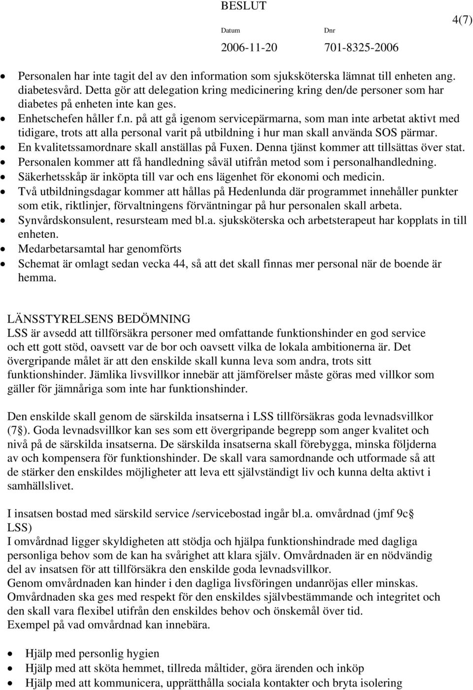 En kvalitetssamordnare skall anställas på Fuxen. Denna tjänst kommer att tillsättas över stat. Personalen kommer att få handledning såväl utifrån metod som i personalhandledning.