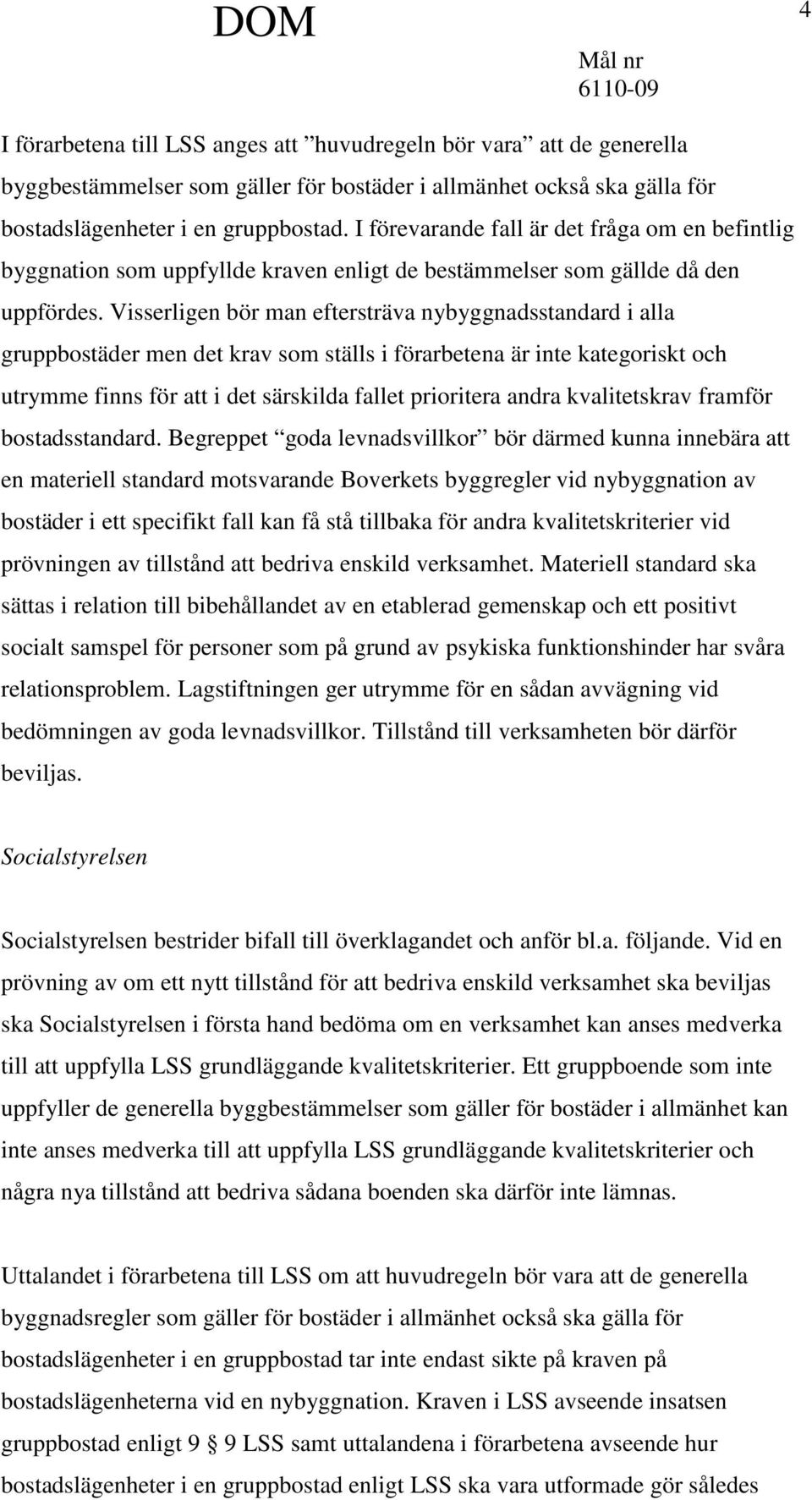 Visserligen bör man eftersträva nybyggnadsstandard i alla gruppbostäder men det krav som ställs i förarbetena är inte kategoriskt och utrymme finns för att i det särskilda fallet prioritera andra