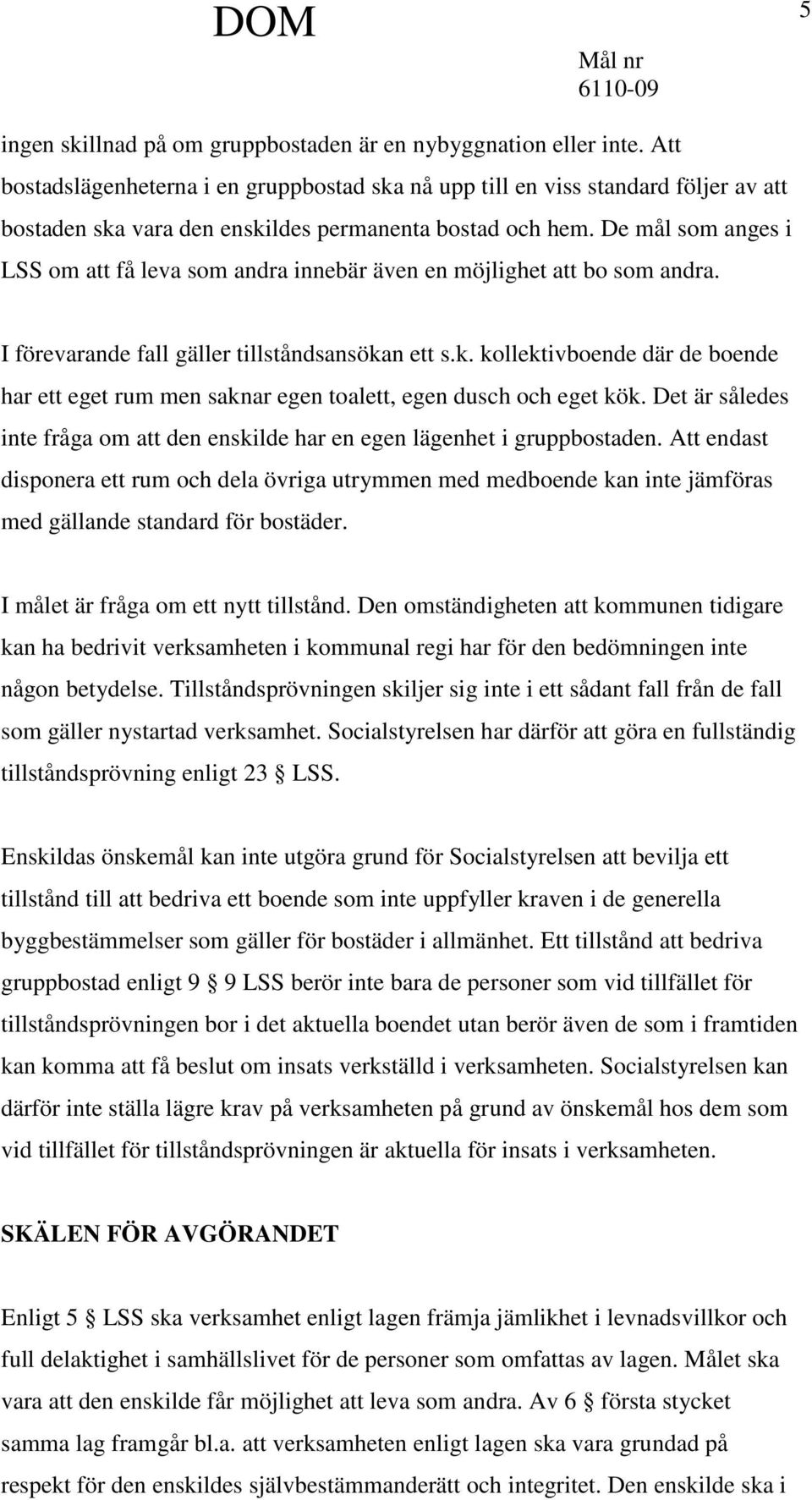 De mål som anges i LSS om att få leva som andra innebär även en möjlighet att bo som andra. I förevarande fall gäller tillståndsansöka